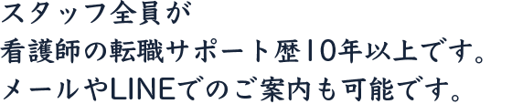 スタッフ全員が看護師の転職サポート歴10年以上です。メールやLINEでのご案内も可能です